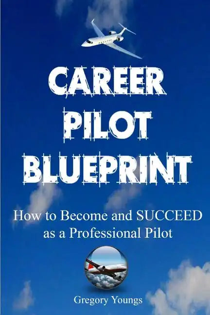 The Career Pilot Blueprint: How To Become & Succeed as a Professional Pilot - Paperback