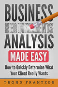 Business Requirements Analysis Made Easy: How to Quickly Determine What Your Client Really Wants - Paperback