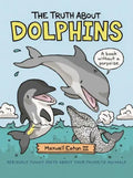 The Truth about Dolphins: Seriously Funny Facts about Your Favorite Animals - Hardcover