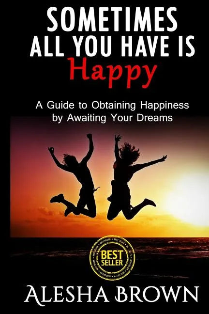 Sometimes all you have is Happy: Second Edition: A Guide to Obtaining Happiness while awaiting your dreams - Paperback
