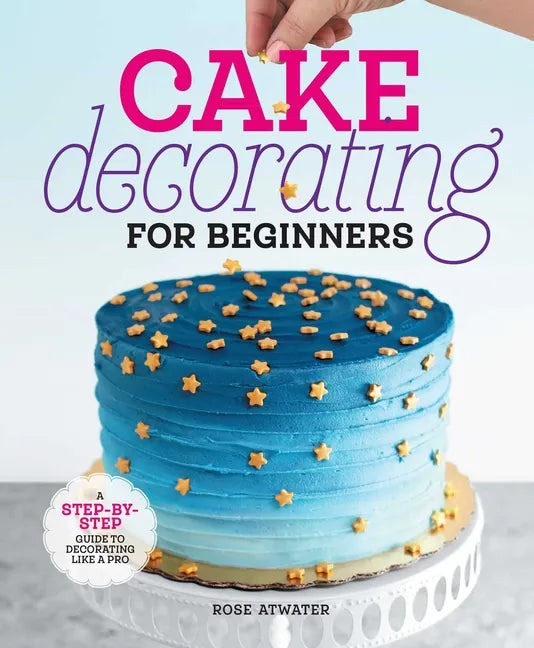 Cake Decorating for Beginners: A Step-By-Step Guide to Decorating Like a Pro - Hardcover