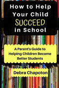 How to Help Your Child Succeed in School: A Parent's Guide to Helping Children Become Better Students - Paperback