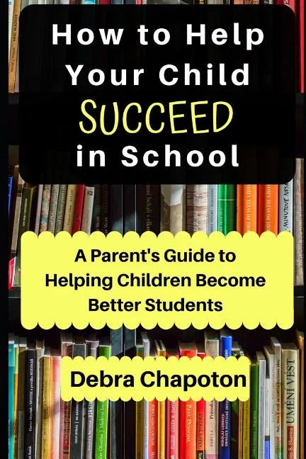 How to Help Your Child Succeed in School: A Parent's Guide to Helping Children Become Better Students - Paperback
