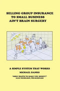 Selling Group Insurance to Small Business Ain't Brain Surgery: A Simple System that Works - Paperback
