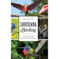 Louisiana Birding: Stories on Strategy, Stewardship and Serendipity - Hardcover