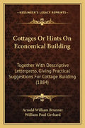 Cottages Or Hints On Economical Building: Together With Descriptive Letterpress, Giving Practical Suggestions For Cottage Building (1884) - Paperback