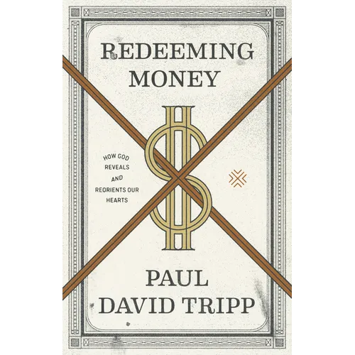 Redeeming Money: How God Reveals and Reorients Our Hearts - Paperback