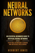 Neural Networks: An Essential Beginners Guide to Artificial Neural Networks and their Role in Machine Learning and Artificial Intelligence - Paperback