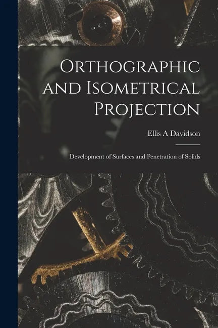 Orthographic and Isometrical Projection: Development of Surfaces and Penetration of Solids - Paperback
