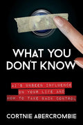 What You Don't Know: Ai's Unseen Influence on Your Life and How to Take Back Control - Hardcover