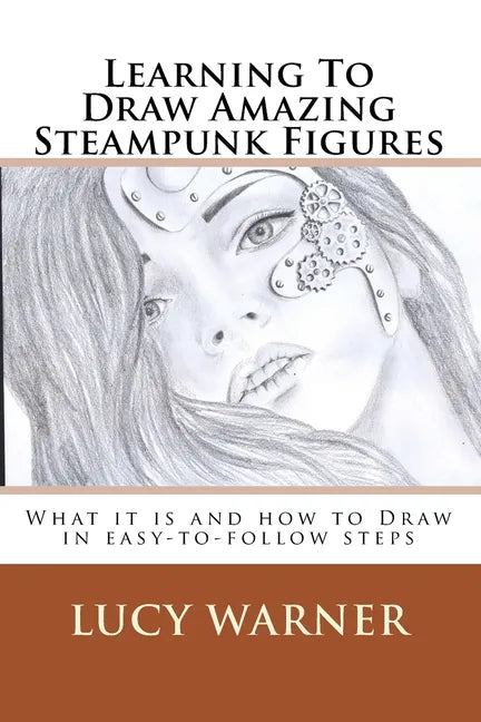 Learning To Draw Amazing Steampunk Figures: What it is and how to draw it in easy-to-follow steps - Paperback