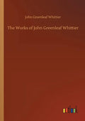 The Works of John Greenleaf Whittier - Paperback