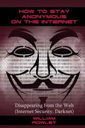How to Stay Anonymous on the Internet: Disappearing from the Web (Internet Security, Darknet) - Paperback
