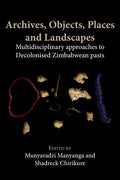Archives, Objects, Places and Landscapes: Multidisciplinary approaches to Decolonised Zimbabwean Pasts - Paperback