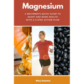 Magnesium: A Beginner's Quick Guide to Heart and Bone Health with a 5-Step Action Plan - Paperback