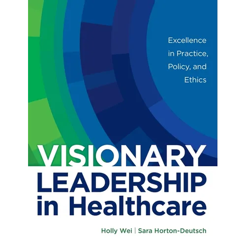 Visionary Leadership in Healthcare: Excellence in Practice, Policy, and Ethics - Hardcover
