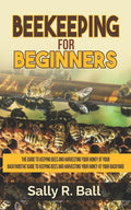 Beekeeping For Beginners: The Guide To Keeping Bees And Harvesting Your Honey At Your Backyard - Paperback