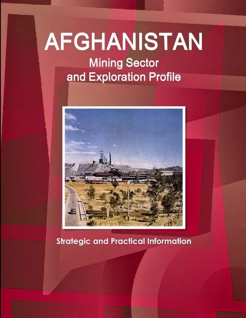 Afghanistan Mining Sector and Exploration Profile - Strategic and Practical Information - Paperback