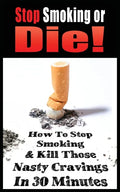 Stop Smoking or Die! How to Stop Smoking and Kill Those Nasty Cravings in 30 Minutes - Paperback