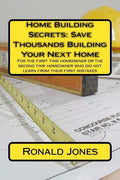 Home Building Secrets: Save Thousands Building Your Next Home: For the first time homeowner or the second time homeowner who did not learn fr - Paperback