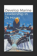 Develop Marine Leadership in 24 Hours: The Short Guide for Everyone Who Ever Wanted to Learn about Marine Leadership - Paperback