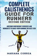 COMPLETE CALISTHENICS GUIDE For RUNNERS SECOND EDITION: AWESOME BODYWEIGHT EXERCISES AND WORKOUTS To MAKE YOUR RUNNING THE BEST EVER - Paperback