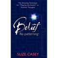 Belief Re-Patterning: The Amazing Technique for "Flipping the Switch" to Positive Thoughts - Paperback
