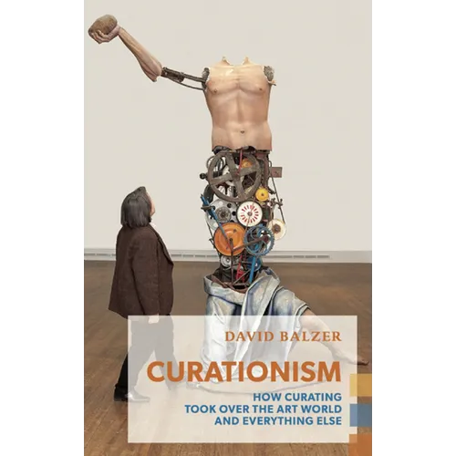 Curationism: How Curating Took Over the Art World and Everything Else - Paperback