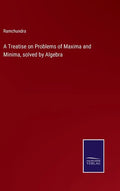 A Treatise on Problems of Maxima and Minima, solved by Algebra - Hardcover