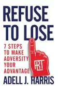 Refuse to Lose: 7 Steps to Make Adversity Your Advantage - Paperback