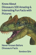 Know About Dinosaurs: 100 Amazing & Interesting Fun Facts with Pictures: "Never Known Before" Dinosaurs Facts - Paperback