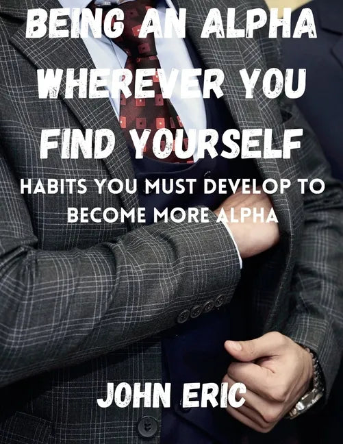 Being an Alpha wherever you find yourself: Habits you must develop to become more Alpha - Paperback