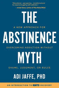 The Abstinence Myth: A New Approach For Overcoming Addiction Without Shame, Judgment, Or Rules - Paperback