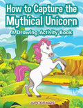How to Capture the Mythical Unicorn: A Drawing Activity Book - Paperback