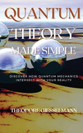 Quantum Theory Made Simple: Discover how Quantum Mechanics Intersect with Your Reality - Hardcover