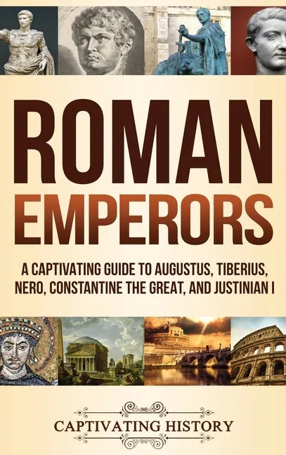 Roman Emperors: A Captivating Guide to Augustus, Tiberius, Nero, Constantine the Great, and Justinian I - Hardcover