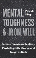 Mental Toughness & Iron Will: Become Tenacious, Resilient, Psychologically Strong, and Tough as Nails - Paperback