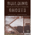 Building Ghosts: Past Lives and Lost Places in a Changing City - Hardcover