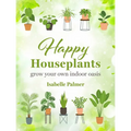 Happy Houseplants: Grow Your Own Indoor Oasis - Hardcover