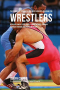The Complete Strength Training Workout Program for Wrestlers: Increase power, speed, agility, and resistance through strength training and proper nutr - Paperback