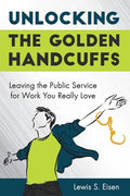 Unlocking the Golden Handcuffs: Leaving the Public Service for Work You Really Love - Paperback