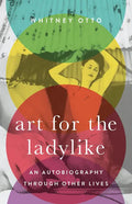 Art for the Ladylike: An Autobiography Through Other Lives Volume 1 - Paperback