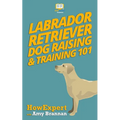 Labrador Retriever Dog Raising & Training 101 - Paperback