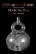 Playing with Things: Engaging the Moche Sex Pots - Hardcover