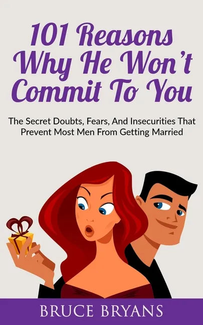 101 Reasons Why He Won't Commit To You: The Secret Fears, Doubts, and Insecurities That Prevent Most Men from Getting Married - Paperback