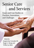 Senior Care and Services: Essays and Case Studies on Practices, Innovations and Challenges - Paperback