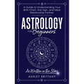 Astrology For Beginners: A Guide to Understanding Your Birth Chart, Star Sign, and Ideal Relationship Partner - Paperback