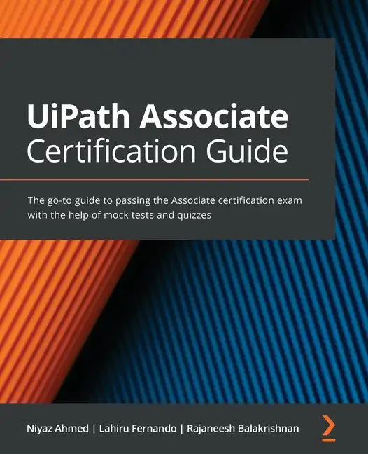 UiPath Associate Certification Guide: The go-to guide to passing the Associate certification exam with the help of mock tests and quizzes - Paperback