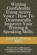 Writing Confidently Using Active Voice: How to Dramatically Improve Your Writing & Speaking Skills.: The Secret to Getting Your Message Across with St - Paperback