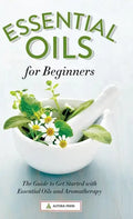 Essential Oils for Beginners: The Guide to Get Started with Essential Oils and Aromatherapy - Hardcover